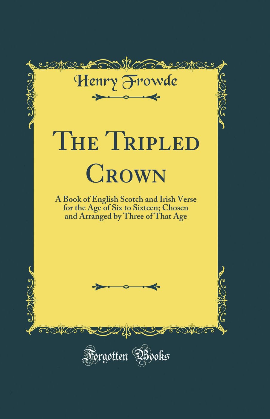 The Tripled Crown: A Book of English Scotch and Irish Verse for the Age of Six to Sixteen; Chosen and Arranged by Three of That Age (Classic Reprint)