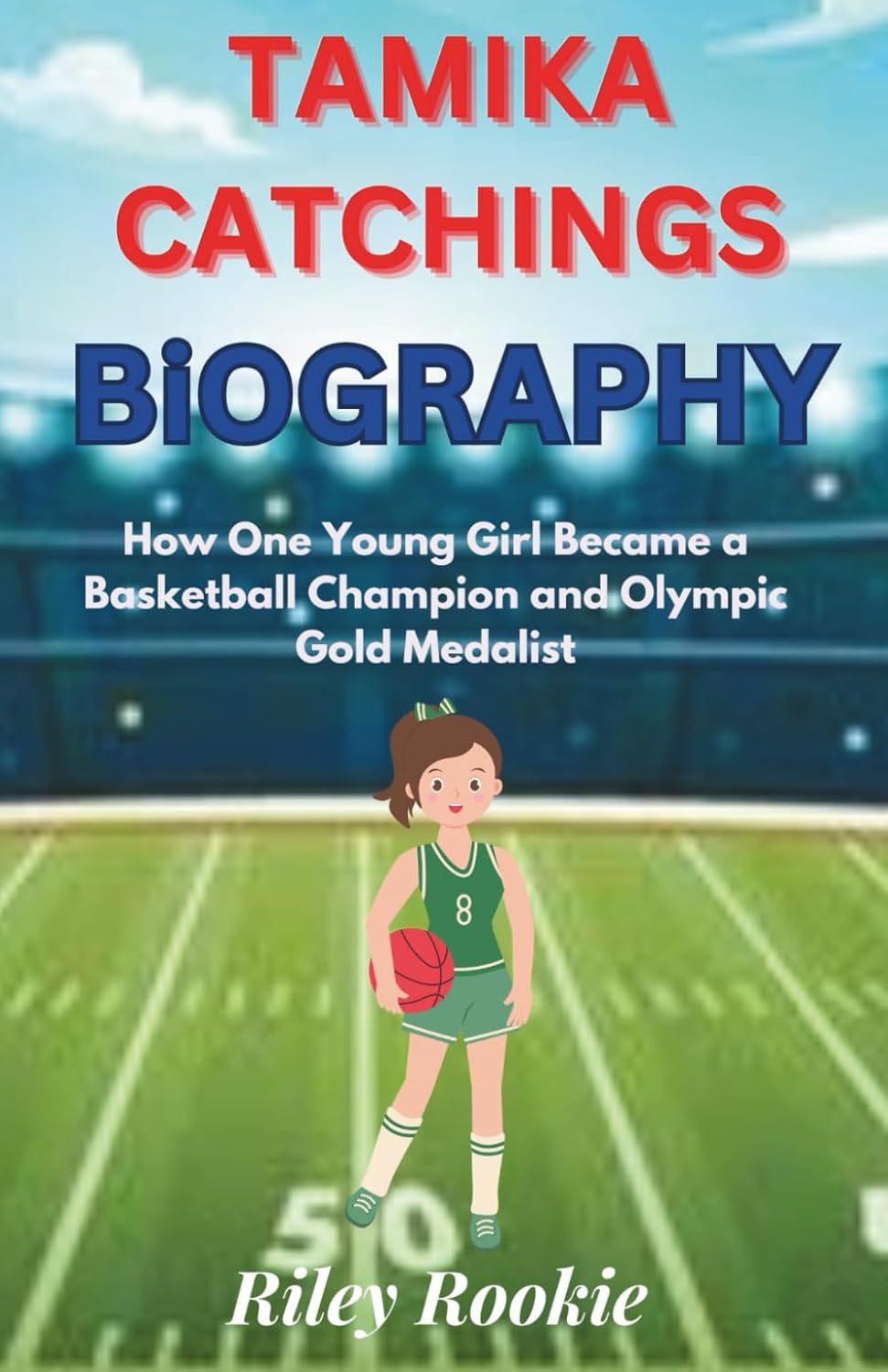 TAMIKA CATCHINGS BIOGRAPHY: How One Young Girl Became a Basketball Champion and Olympic Gold Medalist (Sports Biographies for Kids)