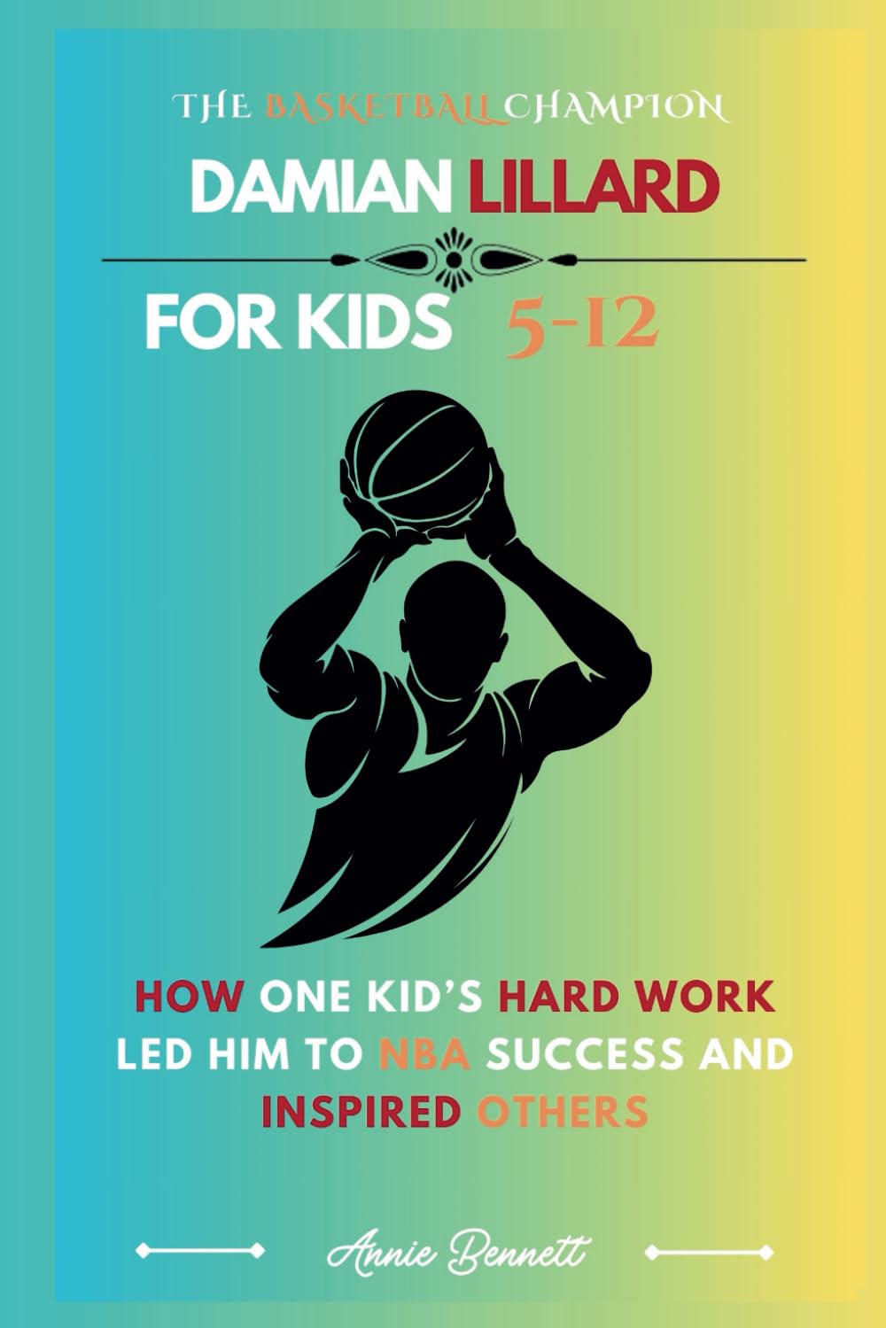 THE BASKETBALL CHAMPION: DAMIAN LILLARD: How One Kid’s Hard Work Led Him to NBA Success and Inspired Others For Kids Aged 5-12 (Sports Legends for Kids)
