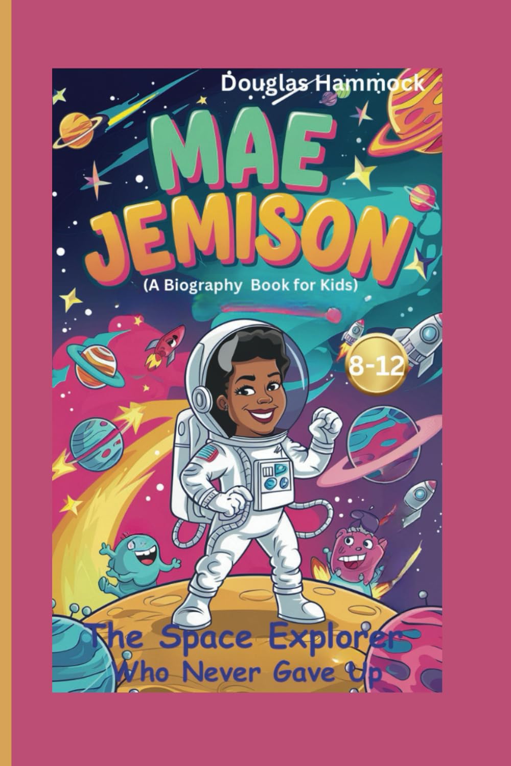 MAE JEMISON: The Space Explorer Who Never Gave Up (A Biography Book For Kids)