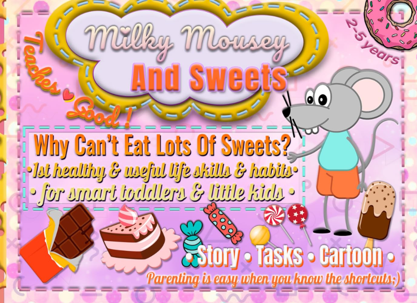 Milky Mousey & Sweets: Why Can’t Eat Lots of Sweets? Story, Tasks, Cartoon: 1st healthy & useful life skills & habits for smart toddlers & little kids: Parenting is easy when you know the shortcuts