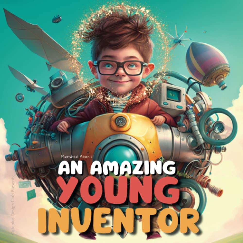 An Amazing Young Inventor: An Inspiring, Motivational story of an amazing Young Inventor, Creates fantastical machines and go on adventures, ... with Responsibilities and Self-Confidence